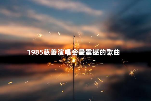 1985慈善演唱会最震撼的歌曲