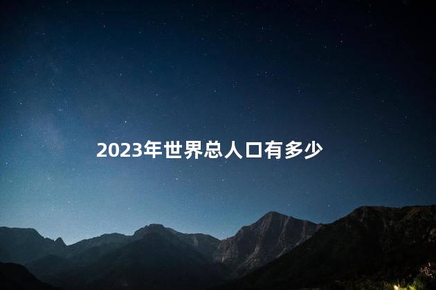 2023年世界总人口有多少