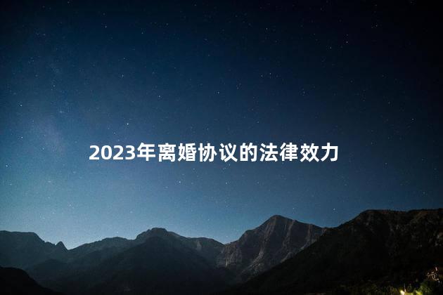 2023年离婚协议的法律效力