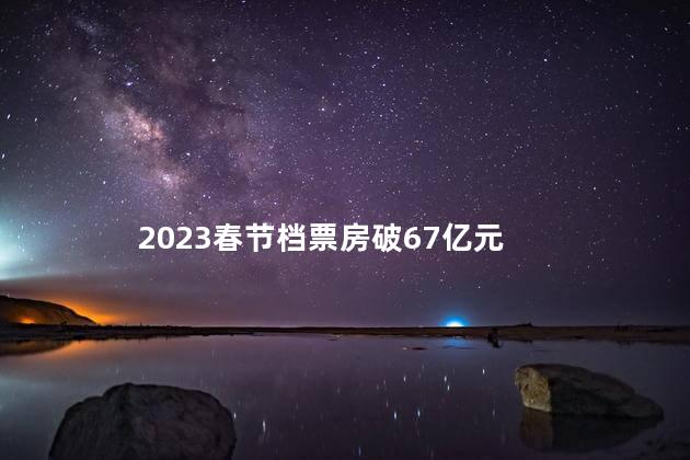 2023春节档票房破67亿元