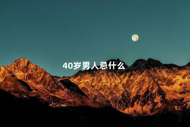 40岁男人忌什么