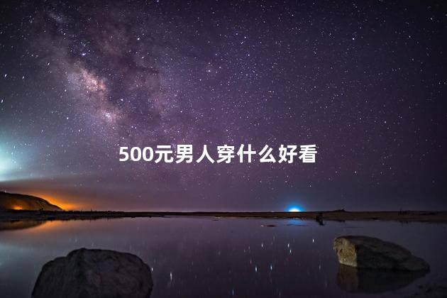 500元男人穿什么好看