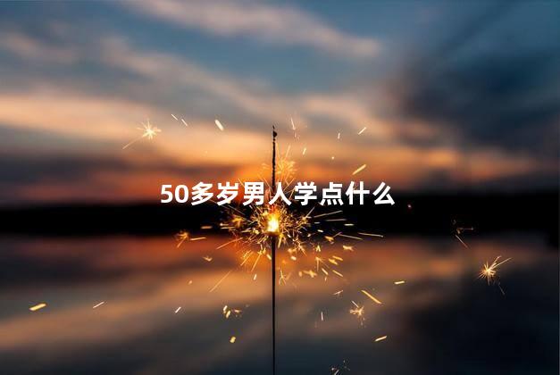 50多岁男人学点什么