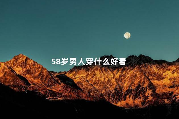 58岁男人穿什么好看