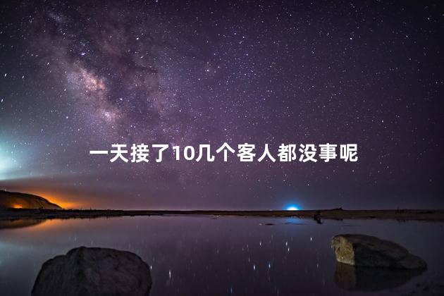 一天接了10几个客人都没事呢