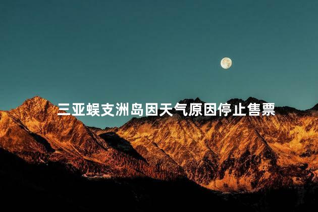 三亚蜈支洲岛因天气原因停止售票