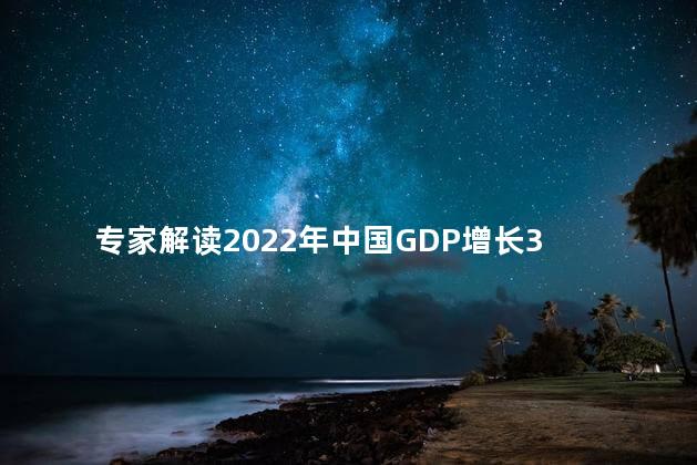 专家解读2022年中国GDP增长3%