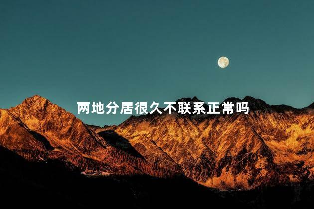 两地分居很久不联系正常吗