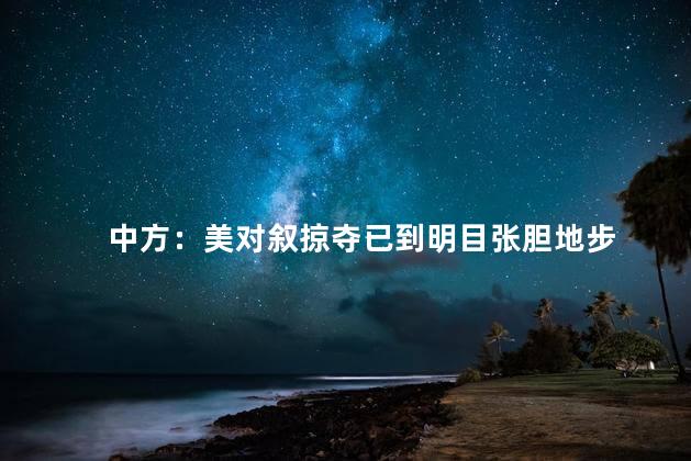 中方：美对叙掠夺已到明目张胆地步