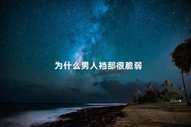 为什么男人裆部很脆弱