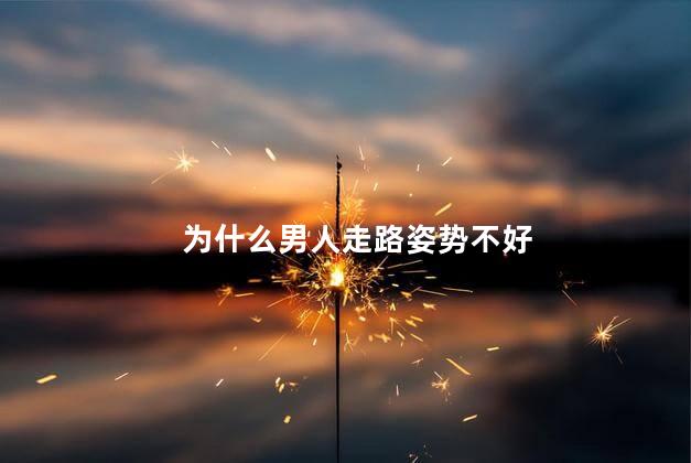 为什么男人走路姿势不好