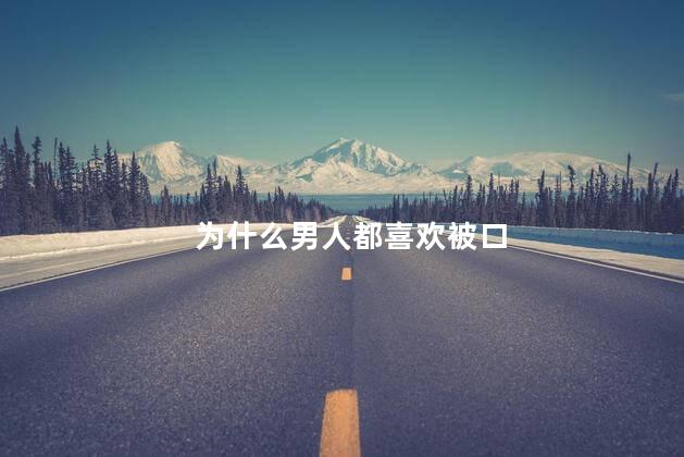 为什么男人都喜欢被口