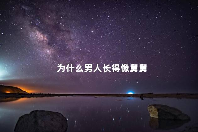 为什么男人长得像舅舅