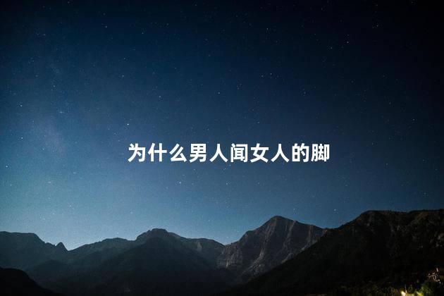 为什么男人闻女人的脚
