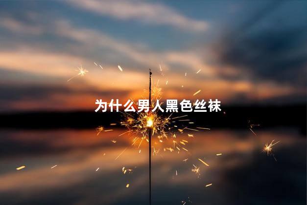 为什么男人黑色丝袜
