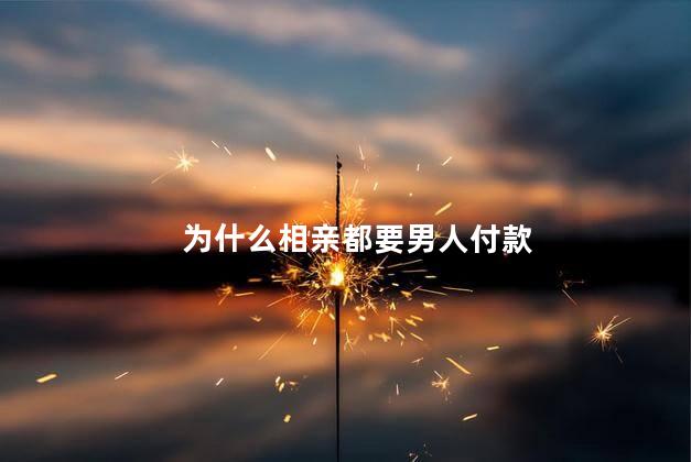 为什么相亲都要男人付款
