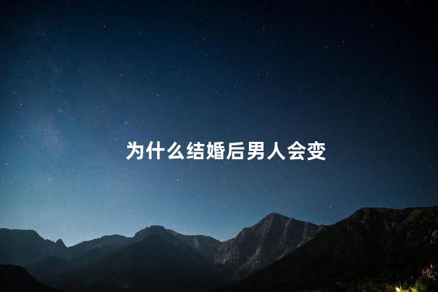 为什么结婚后男人会变