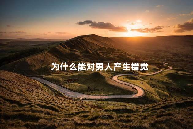 为什么能对男人产生错觉