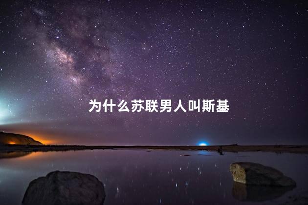 为什么苏联男人叫斯基