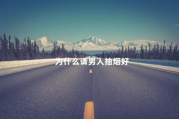 为什么请男人抽烟好