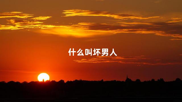 什么叫坏男人