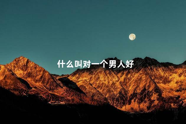 什么叫对一个男人好