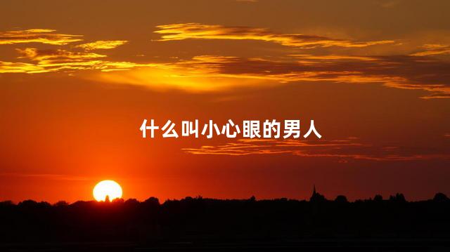 什么叫小心眼的男人