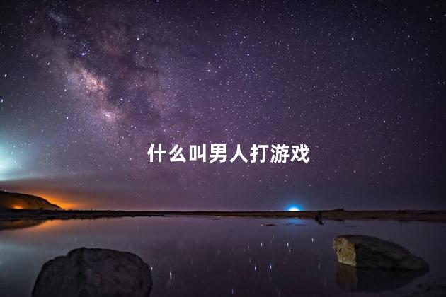 什么叫男人打游戏