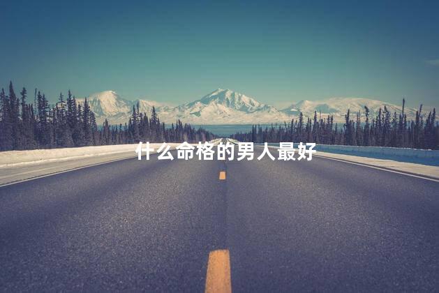 什么命格的男人最好