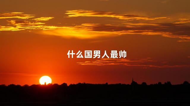 什么国男人最帅