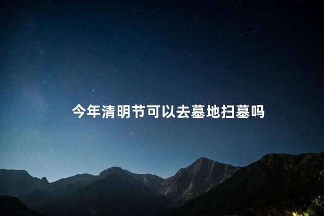 今年清明节可以去墓地扫墓吗