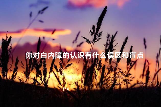 你对白内障的认识有什么误区和盲点