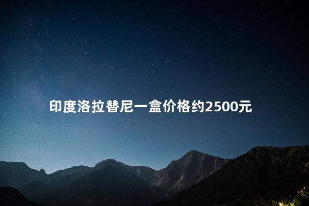 印度洛拉替尼一盒价格约2500元