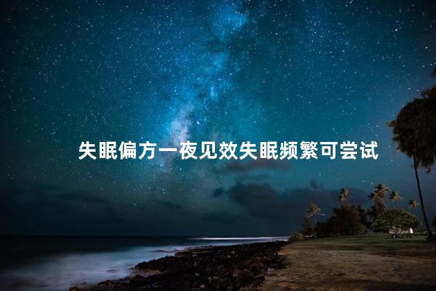 失眠偏方一夜见效失眠频繁可尝试