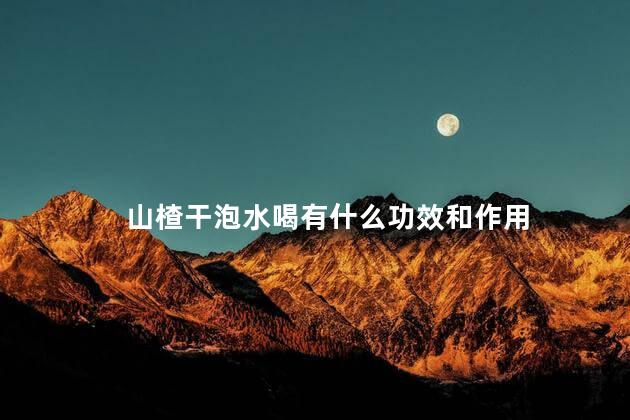 山楂干泡水喝有什么功效和作用