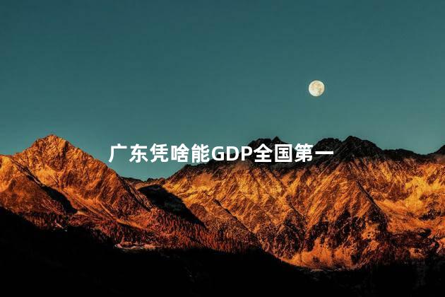 广东凭啥能GDP全国第一