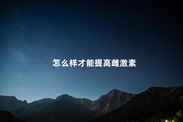 怎么样才能提高雌激素