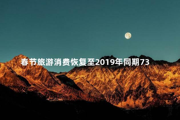 春节旅游消费恢复至2019年同期73%