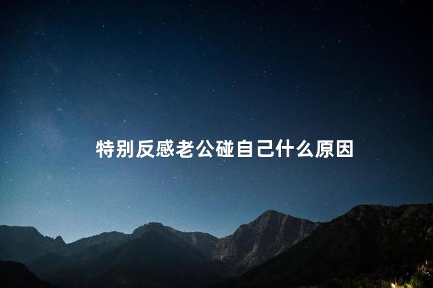 特别反感老公碰自己什么原因