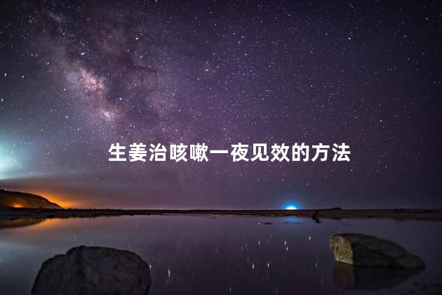 生姜治咳嗽一夜见效的方法