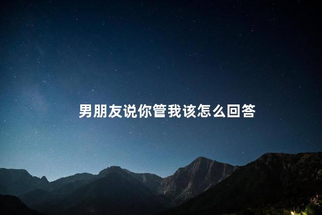 男朋友说你管我该怎么回答